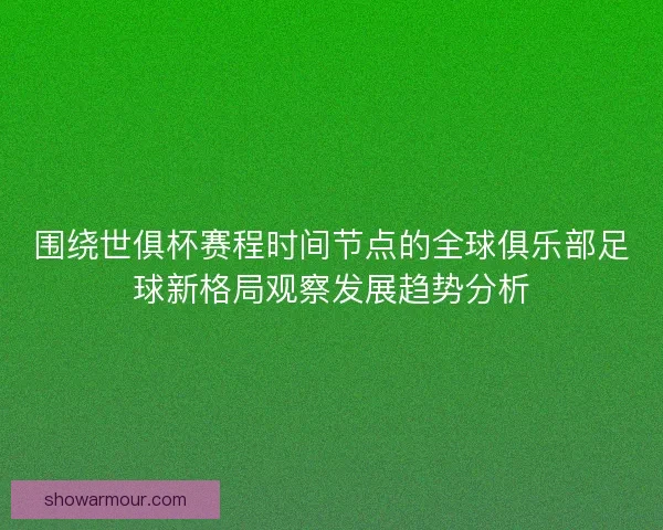 围绕世俱杯赛程时间节点的全球俱乐部足球新格局观察发展趋势分析