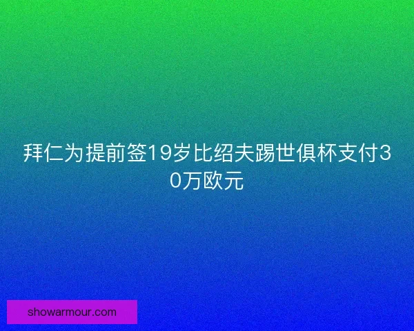 拜仁为提前签19岁比绍夫踢世俱杯支付30万欧元