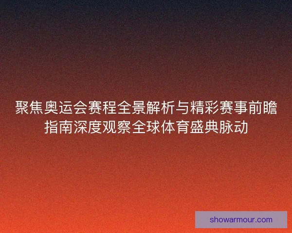 聚焦奥运会赛程全景解析与精彩赛事前瞻指南深度观察全球体育盛典脉动