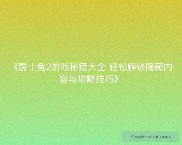 《爵士兔2游戏秘籍大全 轻松解锁隐藏内容与攻略技巧》