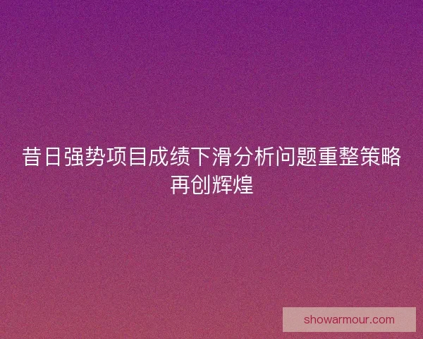 昔日强势项目成绩下滑分析问题重整策略再创辉煌 昔日强势项目成绩下滑分析问题重整策略再创辉煌