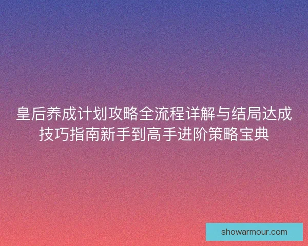 皇后养成计划攻略全流程详解与结局达成技巧指南新手到高手进阶策略宝典 皇后养成计划攻略全流程详解与结局达成技巧指南新手到高手进阶策略宝典