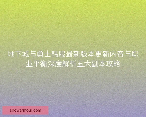 地下城与勇士韩服最新版本更新内容与职业平衡深度解析五大副本攻略