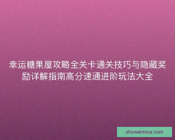幸运糖果屋攻略全关卡通关技巧与隐藏奖励详解指南高分速通进阶玩法大全