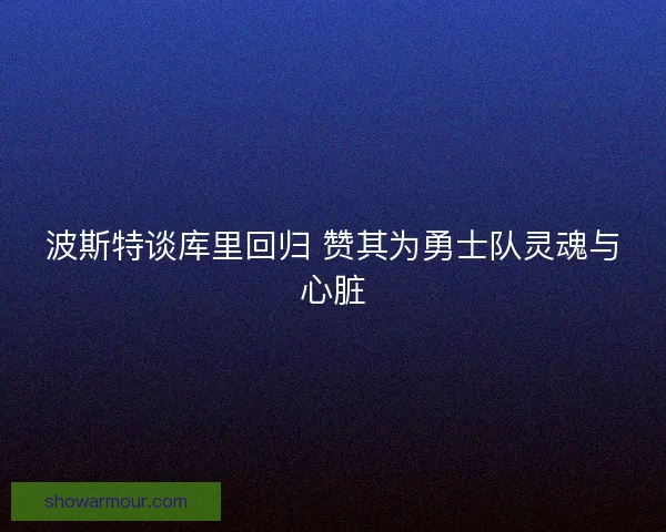 波斯特谈库里回归 赞其为勇士队灵魂与心脏