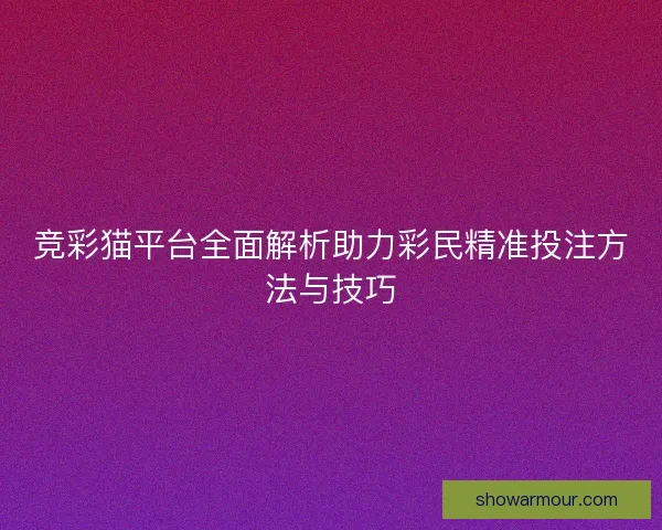竞彩猫平台全面解析助力彩民精准投注方法与技巧
