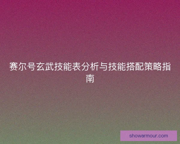 赛尔号玄武技能表分析与技能搭配策略指南