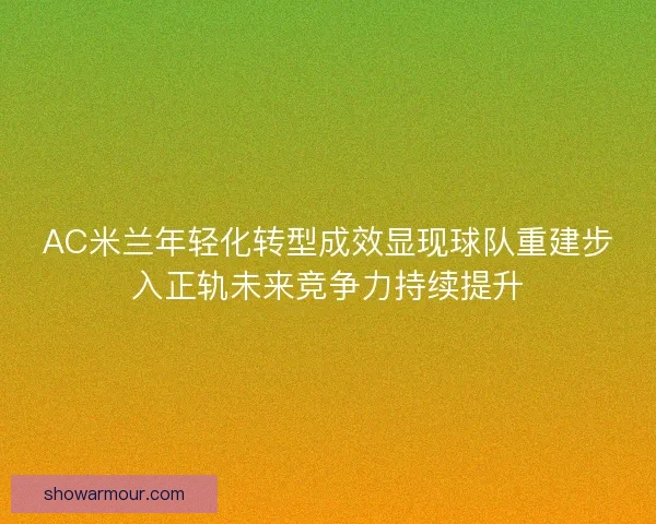 AC米兰年轻化转型成效显现球队重建步入正轨未来竞争力持续提升 AC米兰年轻化转型成效显现球队重建步入正轨未来竞争力持续提升