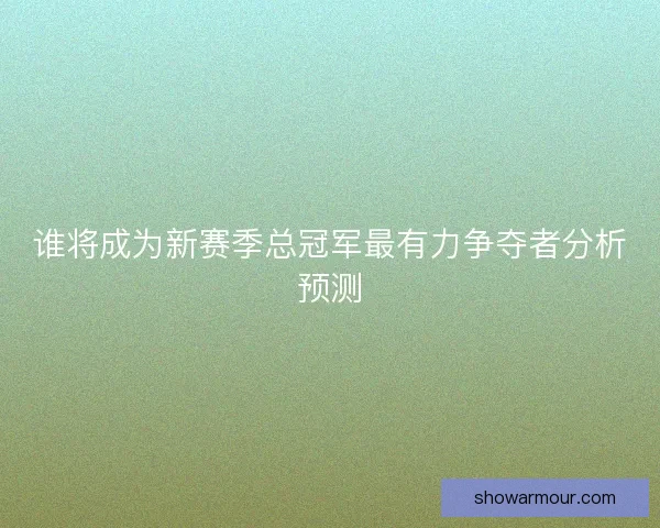 谁将成为新赛季总冠军最有力争夺者分析预测