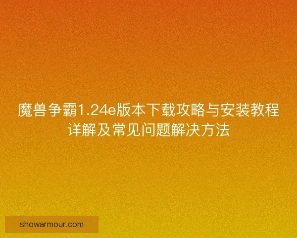 魔兽争霸1.24e版本下载攻略与安装教程详解及常见问题解决方法