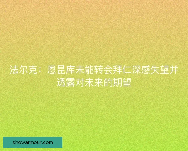 法尔克：恩昆库未能转会拜仁深感失望并透露对未来的期望