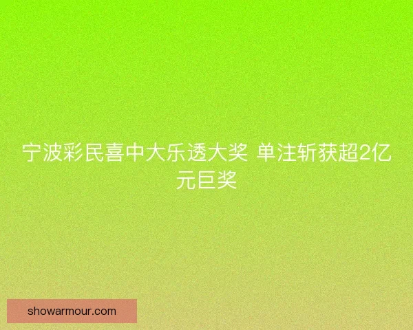 宁波彩民喜中大乐透大奖 单注斩获超2亿元巨奖