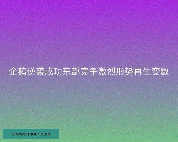 企鹅逆袭成功东部竞争激烈形势再生变数