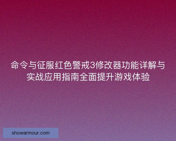 命令与征服红色警戒3修改器功能详解与实战应用指南全面提升游戏体验